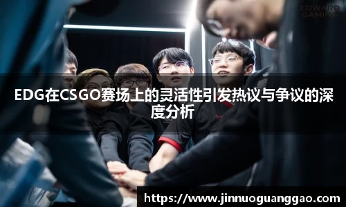 EDG在CSGO赛场上的灵活性引发热议与争议的深度分析