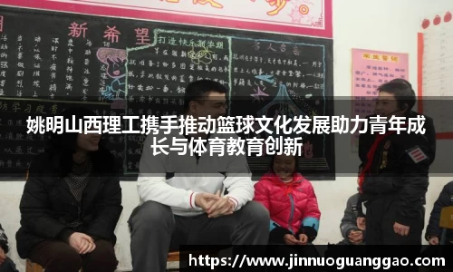 姚明山西理工携手推动篮球文化发展助力青年成长与体育教育创新