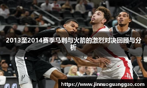 2013至2014赛季马刺与火箭的激烈对决回顾与分析