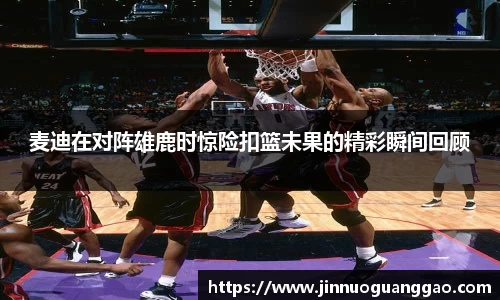 麦迪在对阵雄鹿时惊险扣篮未果的精彩瞬间回顾