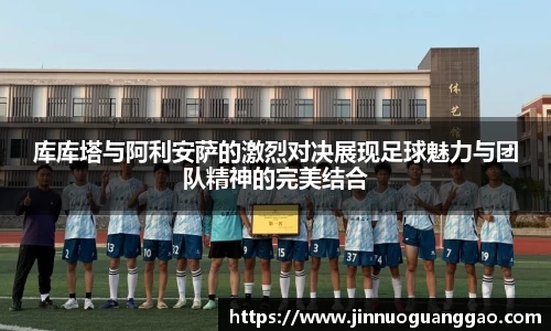 库库塔与阿利安萨的激烈对决展现足球魅力与团队精神的完美结合